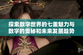 探索数字世界的七重魅力与数字的奥秘和未来发展趋势