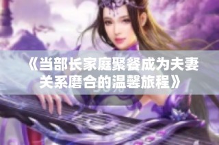 《当部长家庭聚餐成为夫妻关系磨合的温馨旅程》