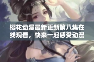 樱花动漫最新更新第八集在线观看，快来一起感受动漫的魅力吧