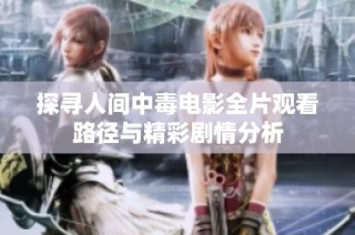 探寻人间中毒电影全片观看路径与精彩剧情分析
