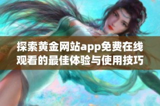 探索黄金网站app免费在线观看的最佳体验与使用技巧指南