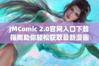 JMComic 2.0官网入口下载指南助你轻松获取最新漫画资源