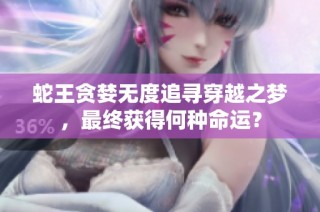蛇王贪婪无度追寻穿越之梦，最终获得何种命运？