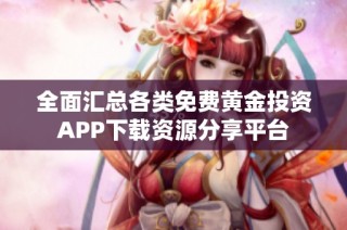 全面汇总各类免费黄金投资APP下载资源分享平台