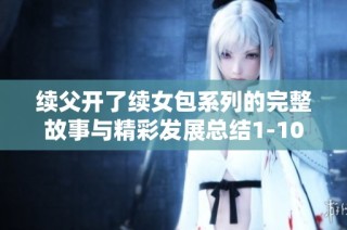 续父开了续女包系列的完整故事与精彩发展总结1-100集