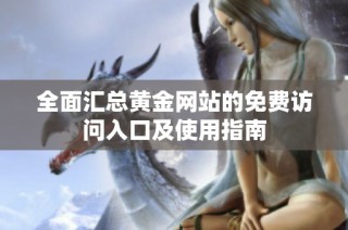全面汇总黄金网站的免费访问入口及使用指南