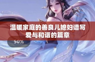 温暖家庭的善良儿媳妇谱写爱与和谐的篇章