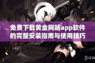 免费下载黄金网站app软件的完整安装指南与使用技巧分享