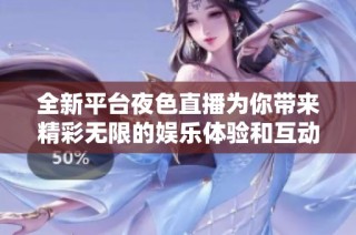 全新平台夜色直播为你带来精彩无限的娱乐体验和互动乐趣