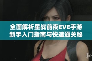 全面解析星战前夜EVE手游新手入门指南与快速通关秘籍分享