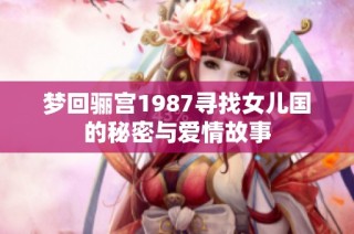 梦回骊宫1987寻找女儿国的秘密与爱情故事