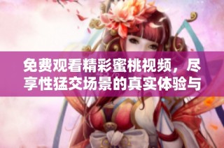 免费观看精彩蜜桃视频，尽享性猛交场景的真实体验与乐趣