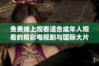 免费线上观看适合成年人观看的精彩电视剧与国际大片