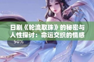 日剧《轮流取珠》的秘密与人性探讨：命运交织的情感纠葛