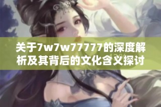 关于7w7w77777的深度解析及其背后的文化含义探讨