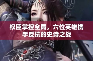 权臣掌控全局，六位英雄携手反抗的史诗之战