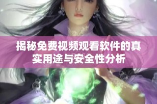 揭秘免费视频观看软件的真实用途与安全性分析
