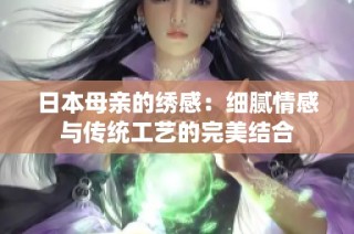 日本母亲的绣感：细腻情感与传统工艺的完美结合