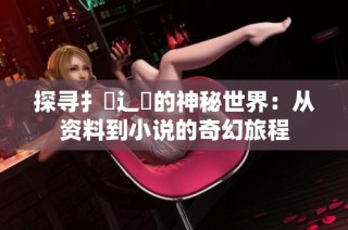 探寻扌喿辶畐的神秘世界：从资料到小说的奇幻旅程