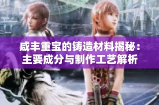 咸丰重宝的铸造材料揭秘：主要成分与制作工艺解析