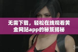 无需下载，轻松在线观看黄金网站app的秘笈揭秘