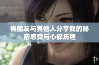 男朋友与其他人分享我的秘密感受与心碎历程