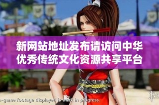 新网站地址发布请访问中华优秀传统文化资源共享平台进行了解