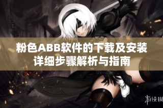 粉色ABB软件的下载及安装详细步骤解析与指南