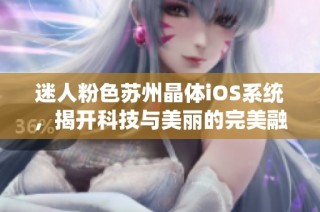 迷人粉色苏州晶体iOS系统，揭开科技与美丽的完美融合