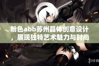 粉色abb苏州晶体创意设计，展现独特艺术魅力与时尚风格