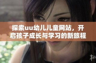 探索uu幼儿儿童网站，开启孩子成长与学习的新旅程