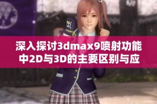 深入探讨3dmax9喷射功能中2D与3D的主要区别与应用解析