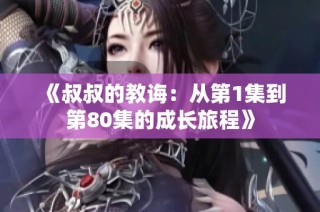 《叔叔的教诲：从第1集到第80集的成长旅程》