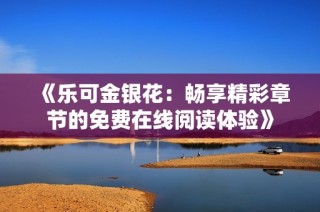 《乐可金银花：畅享精彩章节的免费在线阅读体验》
