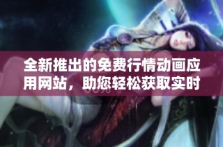 全新推出的免费行情动画应用网站，助您轻松获取实时市场动态