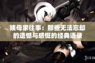 姨母家往事：那些无法忘却的遗憾与感慨的经典语录