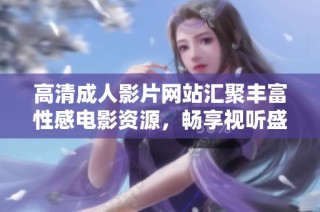 高清成人影片网站汇聚丰富性感电影资源，畅享视听盛宴