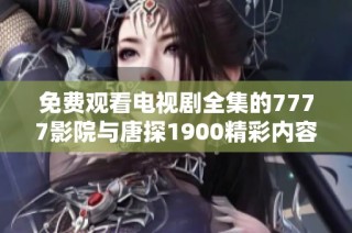免费观看电视剧全集的7777影院与唐探1900精彩内容一网打尽