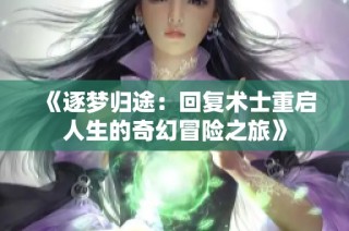 《逐梦归途：回复术士重启人生的奇幻冒险之旅》