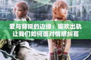 爱与背叛的边缘：媚欢出轨让我们如何面对情感纠葛
