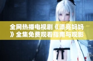 全网热播电视剧《漂亮妈妈》全集免费观看指南与观影推荐