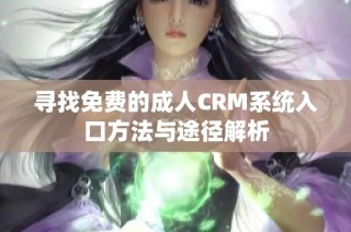 寻找免费的成人CRM系统入口方法与途径解析
