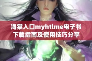 海棠入口myhtlme电子书下载指南及使用技巧分享