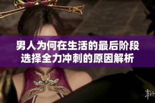 男人为何在生活的最后阶段选择全力冲刺的原因解析