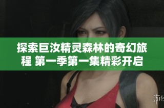 探索巨汝精灵森林的奇幻旅程 第一季第一集精彩开启