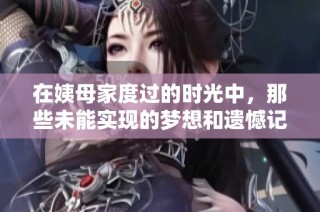 在姨母家度过的时光中，那些未能实现的梦想和遗憾记忆