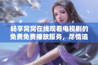 畅享窝窝在线观看电视剧的免费免费播放服务，尽情追剧不停歇