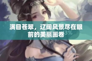 满目苍翠，辽阔风景尽在眼前的美丽画卷
