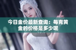 今日金价最新查询：每克黄金的价格是多少呢