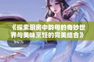 《探索厨房中韵母的奇妙世界与美味烹饪的完美结合》